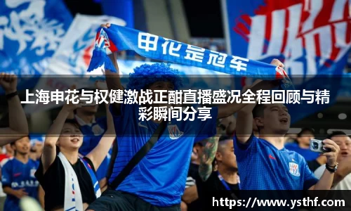 上海申花与权健激战正酣直播盛况全程回顾与精彩瞬间分享
