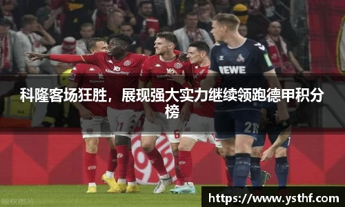 科隆客场狂胜，展现强大实力继续领跑德甲积分榜